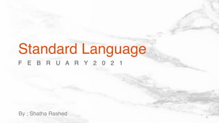 F E B R U A R Y 2 0 2 1
Standard Language
1
By ; Shatha Rashed
 