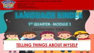 LANGUAGE KINDER
1ST QUARTER- MODULE 1
LESSON/TOPIC TITLE:
TELLING THINGS ABOUT MYSELF
 