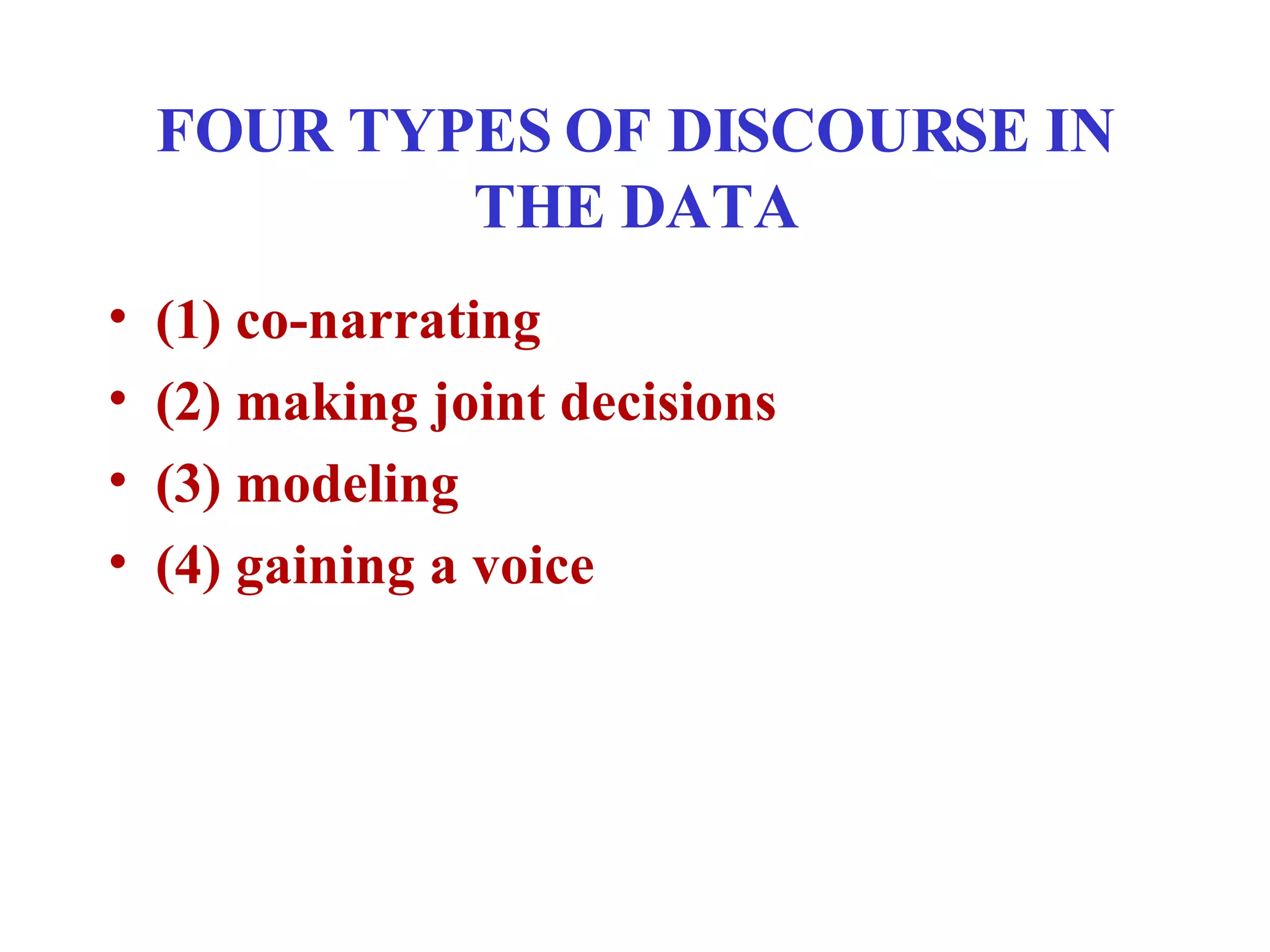 FOUR TYPES OF DISCOURSE IN THE DATA (1) co-narrating  (2) making joint decisions  (3) modeling (4) gaining a voice 