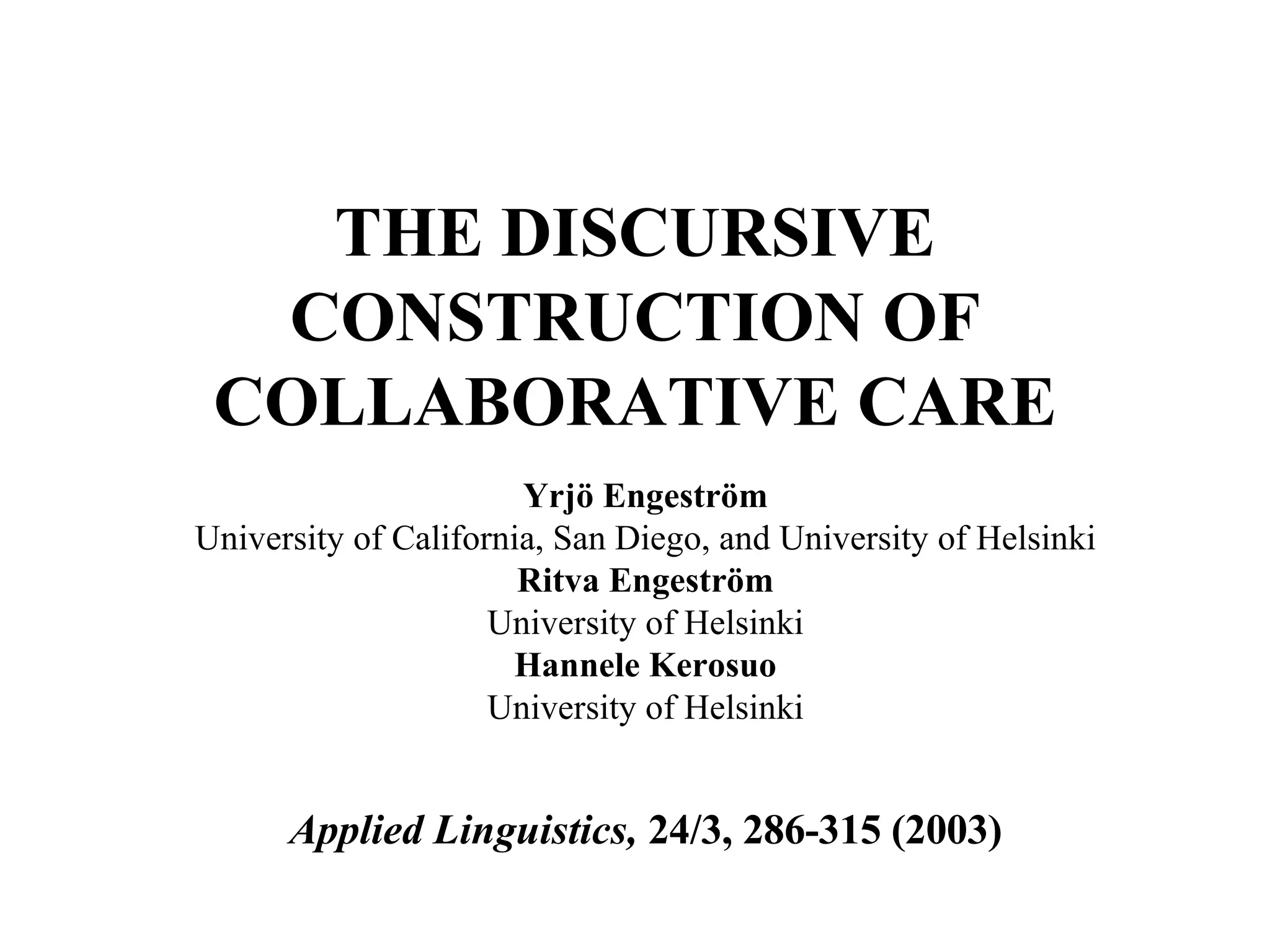 THE DISCURSIVE CONSTRUCTION OF COLLABORATIVE CARE Yrjö Engeström University of California, San Diego, and University of Helsinki Ritva Engeström University of Helsinki Hannele Kerosuo University of Helsinki Applied Linguistics,  24/3, 286-315 (2003) 