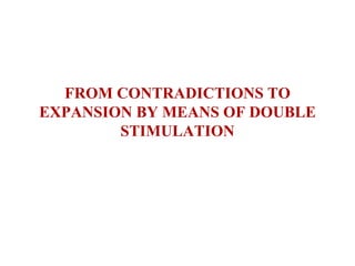 FROM CONTRADICTIONS TO EXPANSION BY MEANS OF DOUBLE STIMULATION 
