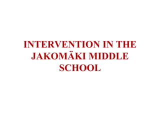 INTERVENTION IN THE JAKOMÄKI MIDDLE SCHOOL 