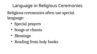 Language in Religious Ceremonies
Religious ceremonies often use special
language:
• Special prayers
• Songs or chants
• Blessings
• Reading from holy books
 