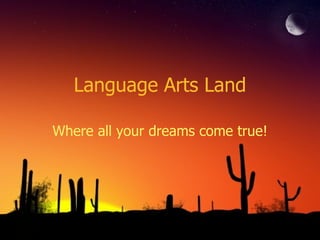 Language Arts Land Where all your dreams come true! 