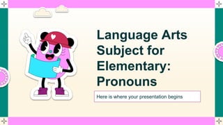 Language Arts
Subject for
Elementary:
Pronouns
Here is where your presentation begins
 