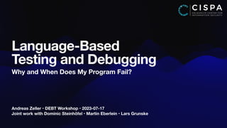 Andreas Zeller • DEBT Workshop • 2023-07-17
Joint work with Dominic Steinhöfel • Martin Eberlein • Lars Grunske
Language-Based
Testing and Debugging
Why and When Does My Program Fail?
 