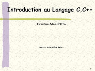 1
Introduction au Langage C,C++
Formation Admin INSTA
Source « Université de Metz »
 