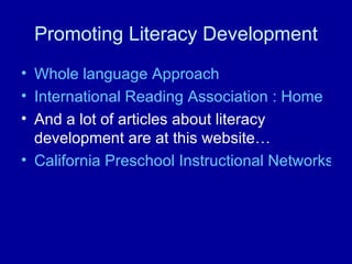 Promoting Literacy Development Whole language Approach International Reading Association : Home And a lot of articles about literacy development are at this website… California Preschool Instructional Networks 