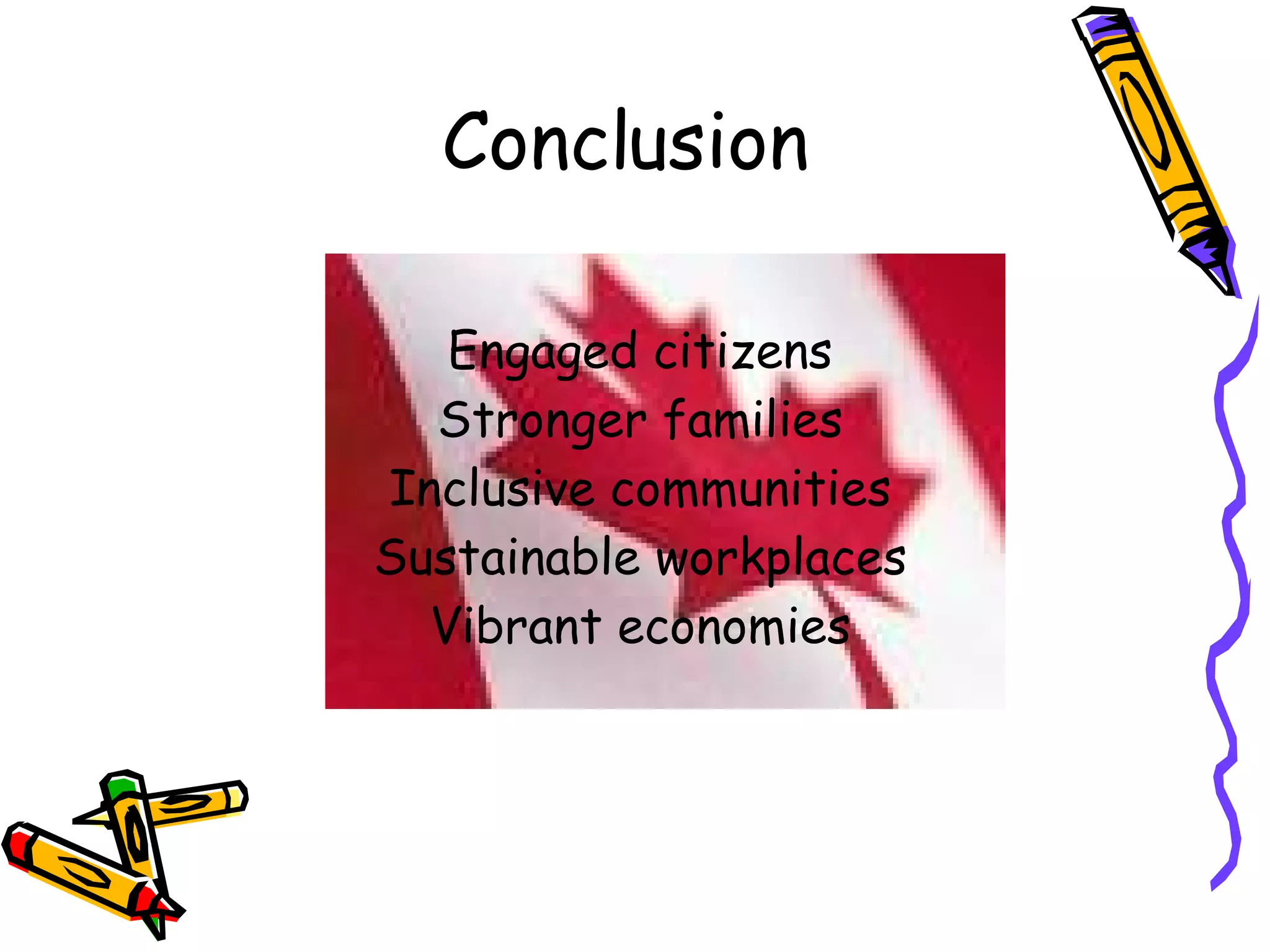 Conclusion  Engaged citizens Stronger families Inclusive communities Sustainable workplaces Vibrant economies 