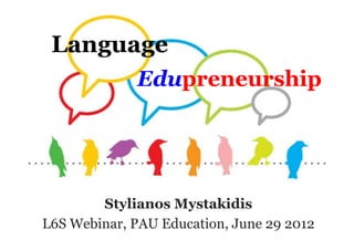 Language
             Edupreneurship




        Stylianos Mystakidis
L6S Webinar, PAU Education, June 29 2012
 
