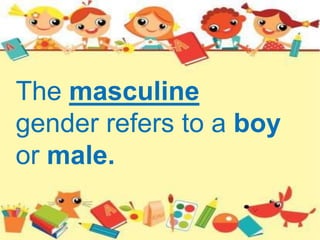 The masculine
gender refers to a boy
or male.