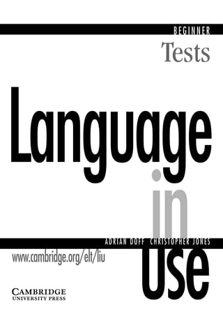 Language
in
use
ADRIAN DOFF CHRISTOPHER JONES
Tests
BEGINNER
www.cambridge.org/elt/liu
 