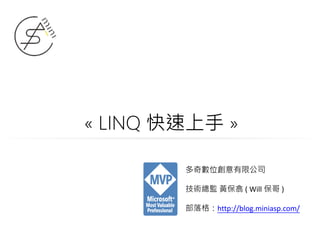 « LINQ 快速上手 »
多奇數位創意有限公司
技術總監 黃保翕 ( Will 保哥 )
部落格：http://blog.miniasp.com/
 