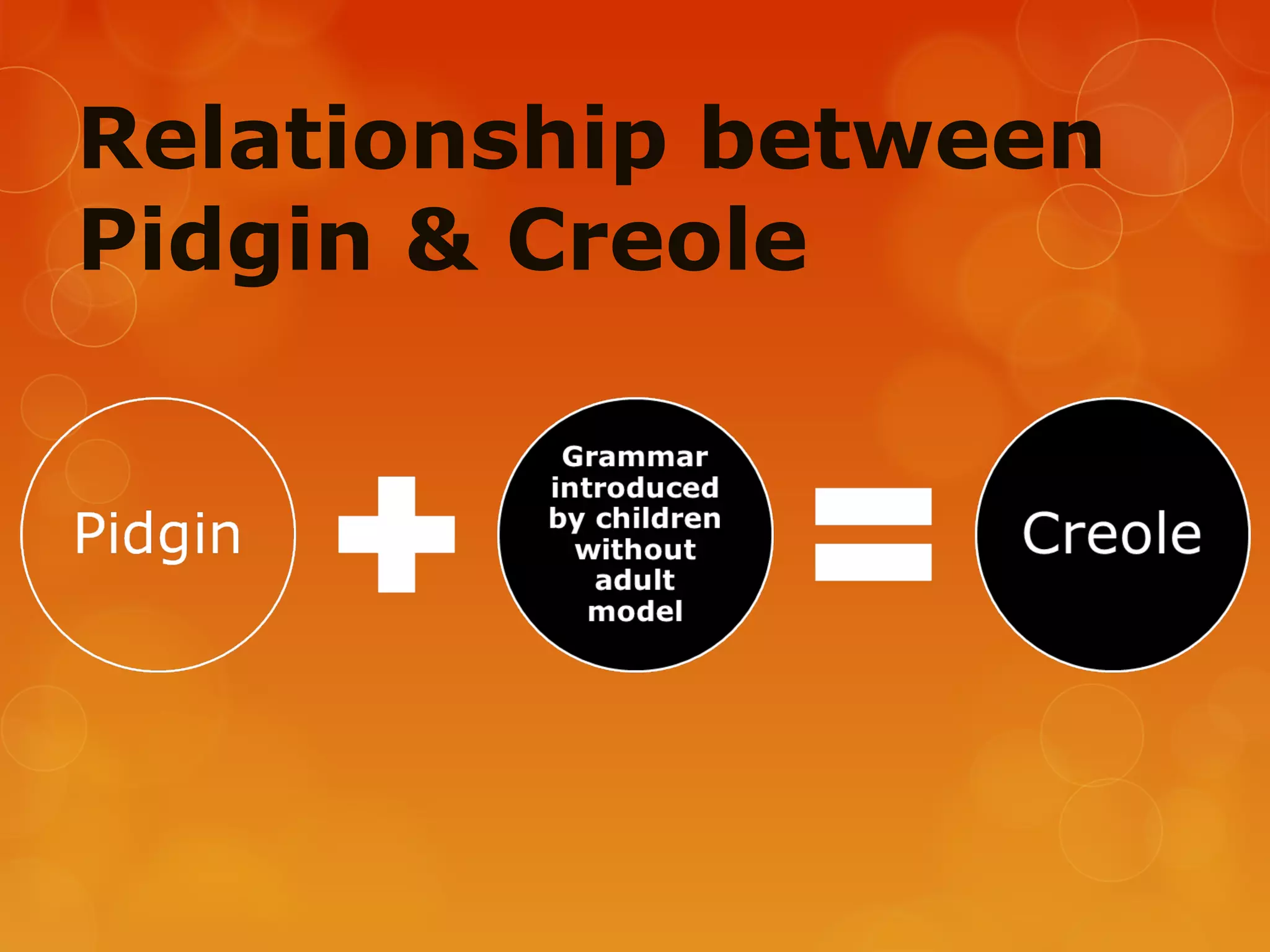 Relationship between
Pidgin & Creole
 