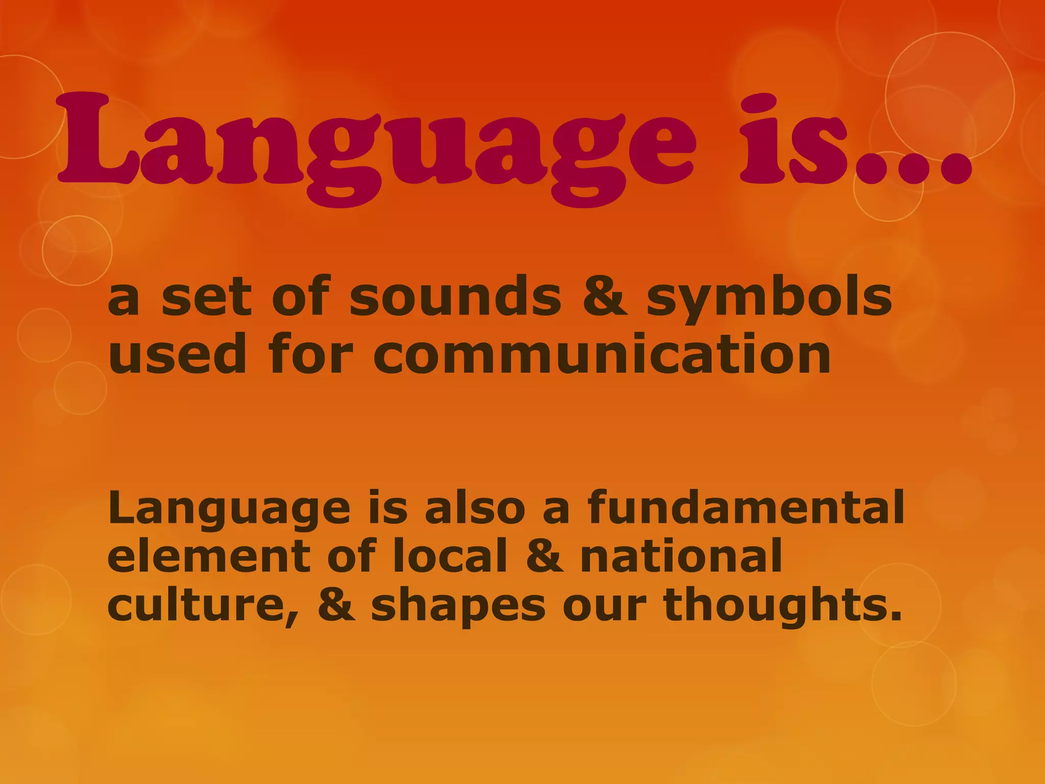 Language is…
a set of sounds & symbols
used for communication
Language is also a fundamental
element of local & national
culture, & shapes our thoughts.
 