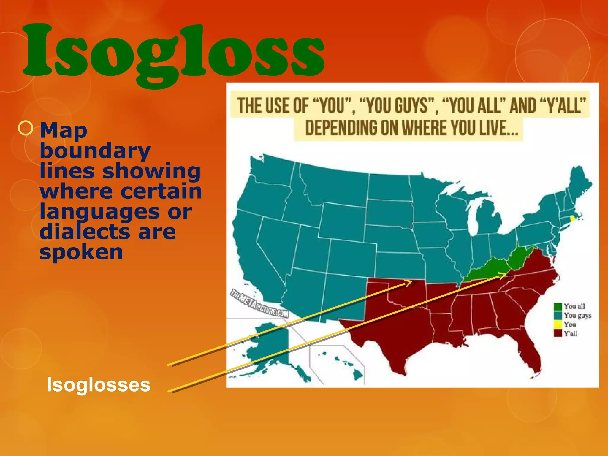 Isogloss
 Map
boundary
lines showing
where certain
languages or
dialects are
spoken
Isoglosses
 