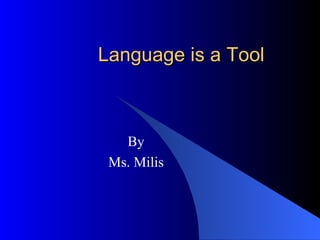 Language is a Tool By Ms. Milis 