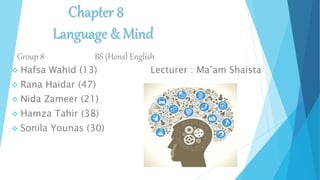 Chapter 8
Language & Mind
Group 8 BS (Hons) English
 Hafsa Wahid (13) Lecturer : Ma’am Shaista
 Rana Haidar (47)
 Nida Zameer (21)
 Hamza Tahir (38)
 Sonila Younas (30)
 