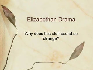 Elizabethan Drama Why does this stuff sound so strange? 