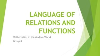 LANGUAGE OF
RELATIONS AND
FUNCTIONS
Mathematics in the Modern World
Group 4
 