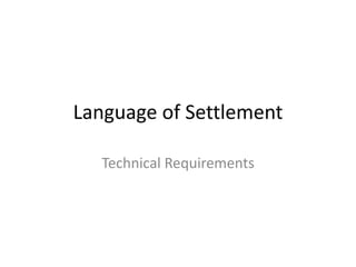 Language of Settlement
Technical Requirements
 