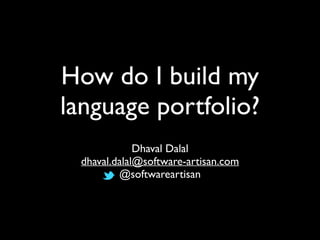 How do I build my 
language portfolio? 
Dhaval Dalal 
dhaval.dalal@software-artisan.com 
@softwareartisan 
 