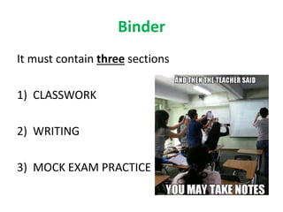 Binder
It must contain three sections
1) CLASSWORK
2) WRITING
3) MOCK EXAM PRACTICE
 