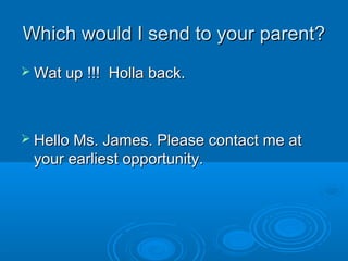 Which would I send to your parent?Which would I send to your parent?
 Wat up !!! Holla back.Wat up !!! Holla back.
 Hell...