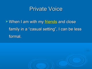 Private VoicePrivate Voice
 When I am with myWhen I am with my friendsfriends and closeand close
family in a “casual sett...