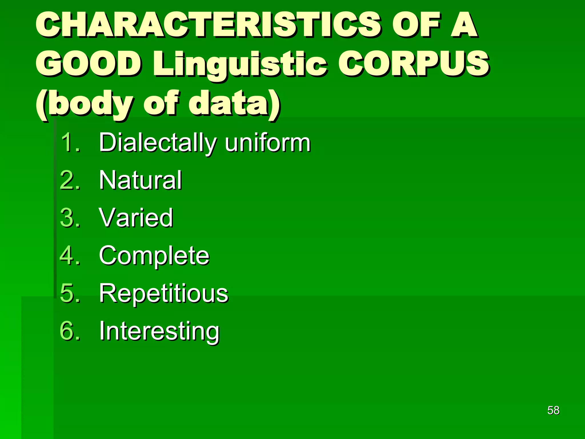 CHARACTERISTICS OF A GOOD Linguistic CORPUS (body of data) Dialectally uniform Natural Varied Complete Repetitious  Interesting 