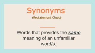Words that provides the same
meaning of an unfamiliar
word/s.
Synonyms
(Restatement Clues)
 