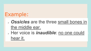 22
Example:
 Ossicles are the three small bones in
the middle ear.
 Her voice is inaudible: no one could
hear it.
 