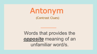 Words that provides the
opposite meaning of an
unfamiliar word/s.
Antonym
(Contrast Clues)
 