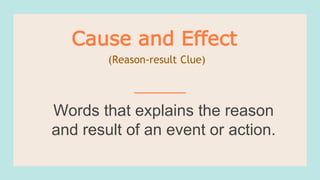 Words that explains the reason
and result of an event or action.
Cause and Effect
(Reason-result Clue)
 