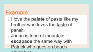 33
Example:
 I love the palate of pasta like my
brother who loves the taste of
pansit.
 Jonna is fond of mountain
escapade the same way with
Patrick who goes on beach
 