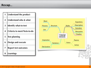 © 2014 Copyright T Ashok. All rights reserved.
Recap...
16
1 Understand the product
2 Understand who & what
3 Identify what-to-test
4 Criteria to meet/Tests-to-do
5 Test planning
6 Design and execute
7 Report test outcomes
8 Learnings
 