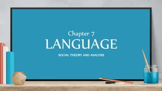 1
LANGUAGE
SOCIAL THEORY AND ANALYSIS
Chapter 7
 