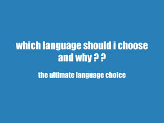 which language should i choose
and why ? ?
the ultimate language choice
 