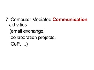 <ul><li>7. Computer Mediated  Communication   activities  </li></ul><ul><li>(email exchange,  </li></ul><ul><li>collaborat...