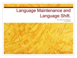 Language Maintenance and
Language Shift.
By Stephen Wilsen
17356536
 