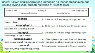 Panuto: Tukuyin ang ipinapakitang katangian ng tauhan sa pangungusap.
Piliin ang inyong sagot sa loob ng kahon at isulat ito linya.
matipid
mapagbigay
matapat
makakalikasan
masunurin
 