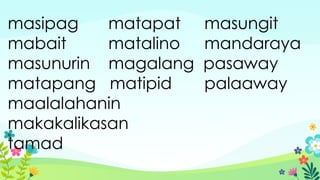 masipag matapat masungit
mabait matalino mandaraya
masunurin magalang pasaway
matapang matipid palaaway
maalalahanin
makakalikasan
tamad
 