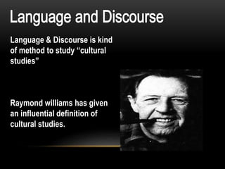 Language & Discourse is kind
of method to study “cultural
studies”
Raymond williams has given
an influential definition of
cultural studies.
 