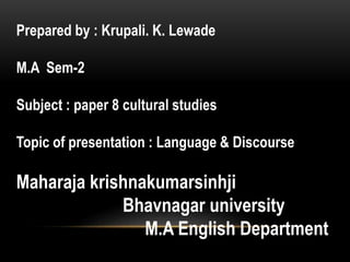 Prepared by : Krupali. K. Lewade
M.A Sem-2
Subject : paper 8 cultural studies
Topic of presentation : Language & Discourse
Maharaja krishnakumarsinhji
Bhavnagar university
M.A English Department
 