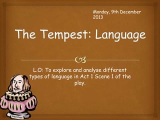 Monday, 9th December
2013

L.O: To explore and analyse different
types of language in Act 1 Scene 1 of the
play.

 