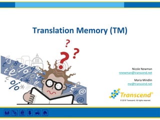 Translation Memory (TM)
© 2018 Transcend, All rights reserved.
Nicole Newman
nnewman@transcend.net
Maria Mindlin
me@transcend.net
 