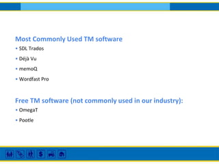 Most Commonly Used TM software
• SDL Trados
• Déjà Vu
• memoQ
• Wordfast Pro
Free TM software (not commonly used in our industry):
• OmegaT
• Pootle
 