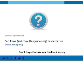 Contact Information
Sart Rowe (sart.rowe@nwjustice.org) or via chat on
www.lsntap.org
Don’t forget to take our feedback survey!
 