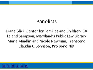 Panelists
Diana Glick, Center for Families and Children, CA
Leland Sampson, Maryland’s Public Law Library
Maria Mindlin and Nicole Newman, Transcend
Claudia C. Johnson, Pro Bono Net
 