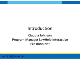 Introduction
Claudia Johnson
Program Manager LawHelp Interactive
Pro Bono Net
 